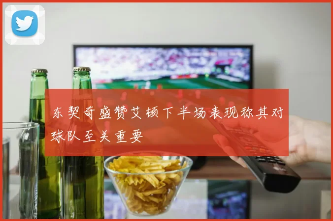 东契奇盛赞艾顿下半场表现称其对球队至关重要