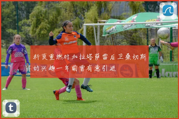 科莫重燃对加拉塔萨雷后卫桑切斯的兴趣一年前曾有意引进