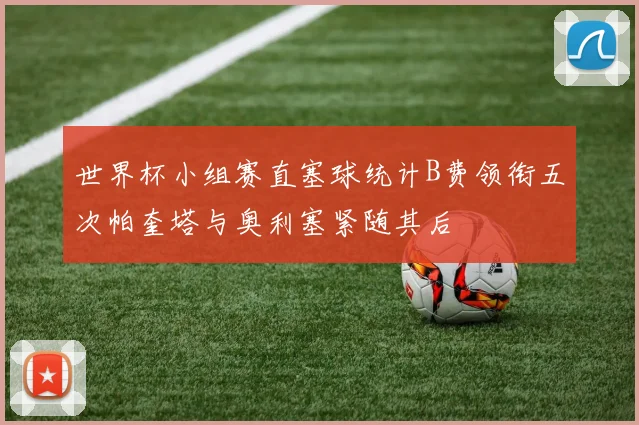 世界杯小组赛直塞球统计B费领衔五次帕奎塔与奥利塞紧随其后