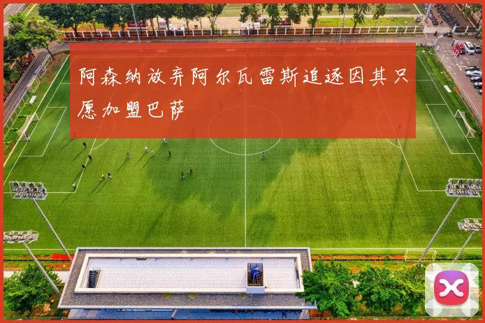 阿森纳放弃阿尔瓦雷斯追逐因其只愿加盟巴萨