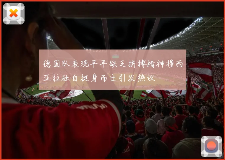 德国队表现平平缺乏拼搏精神穆西亚拉独自挺身而出引发热议