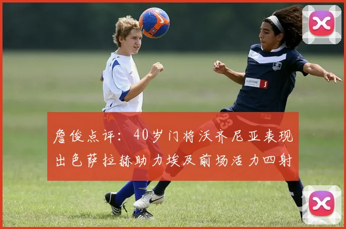 詹俊点评：40岁门将沃齐尼亚表现出色萨拉赫助力埃及前场活力四射