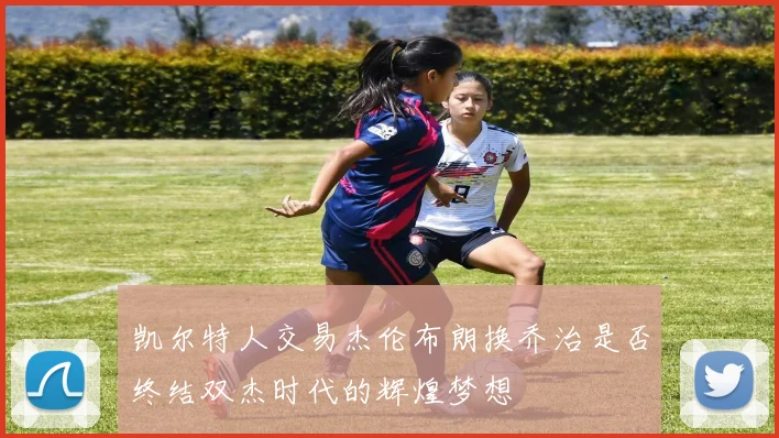 凯尔特人交易杰伦布朗换乔治是否终结双杰时代的辉煌梦想