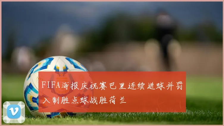 FIFA海报庆祝赛巴里连续进球并罚入制胜点球战胜荷兰