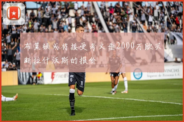 布莱顿或将接受考文垂2000万欧买断拉什沃斯的报价