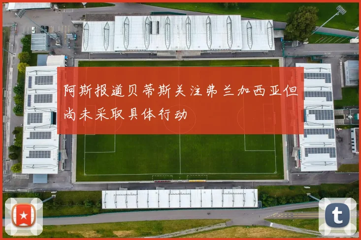 阿斯报道贝蒂斯关注弗兰加西亚但尚未采取具体行动