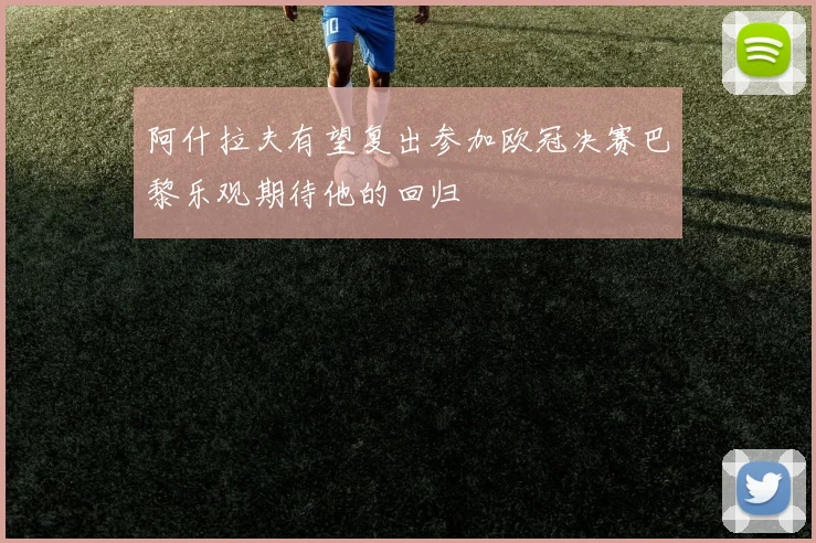 阿什拉夫有望复出参加欧冠决赛巴黎乐观期待他的回归